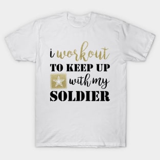 I Workout to Keep Up with My Soldier T-Shirt